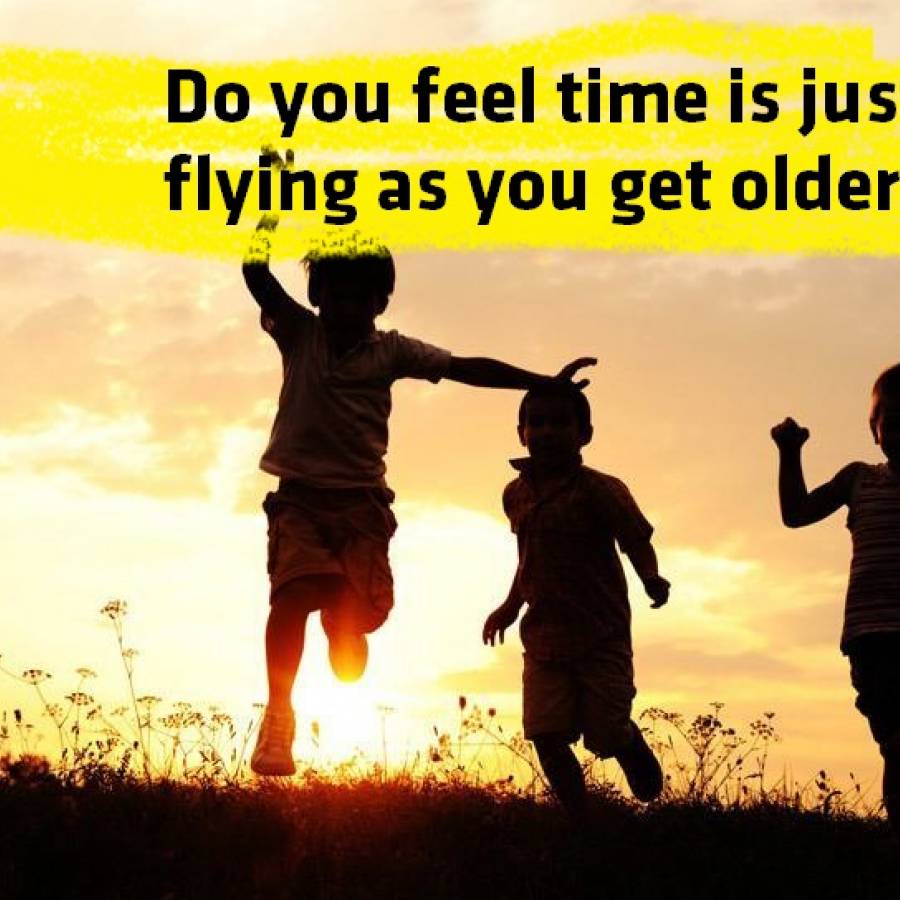 Do you feel like time has been moving faster as you got older?
